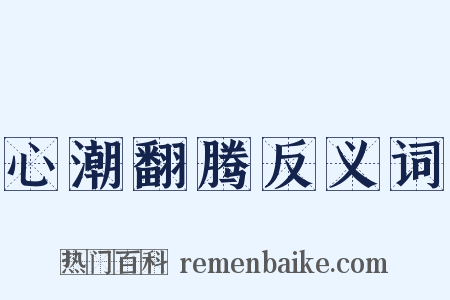 心潮翻腾反义词是什么意思的图片